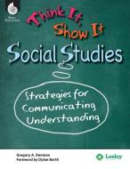 Think it, Show it Social Studies: Strategies for Communicating Understanding di Gregory Delman edito da Shell Educational Publishing