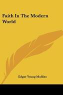 Faith in the Modern World di Edgar Young Mullins edito da Kessinger Publishing