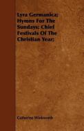 Lyra Germanica; Hymns for the Sundays; Chief Festivals of the Christian Year; di Catherine Winkworth edito da Cornford Press