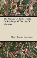 The Mastery Of Books  Hints On Reading And The Use Of Libraries di Harry Lyman Koopman edito da Ghose Press