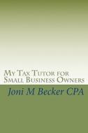 My Tax Tutor for Small Business Owners: What Every Small Business Owner Should Know about Their Taxes di Joni M. Becker Cpa edito da Createspace