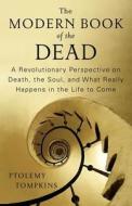 The Modern Book of the Dead: A Revolutionary Perspective on Death, the Soul, and What Really Happens in the Life to Come di Ptolemy Tompkins edito da Atria Books