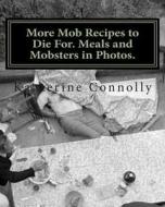 More Mob Recipes to Die For. Meals and Mobsters in Photos. di Katherine Connolly edito da Createspace