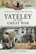 Yateley in the Great War di Peter J. Tipton edito da Pen & Sword Books Ltd