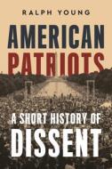 American Patriots: A Short History of Dissent di Ralph Young edito da NEW YORK UNIV PR