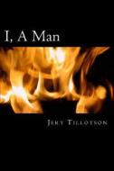 I, a Man: A Gay Author Looks Back Over Seven Decades and Remembers the Men He Has Loved and Lost di MR Jery Wade Tillotson edito da Createspace