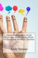 Growth Hacking with Content Marketing: How to Increase Website Traffic di Andy L. Simons edito da Createspace