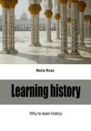 Learning History: Why to Learn History di Maria Rose edito da Createspace