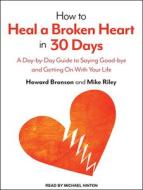 How to Heal a Broken Heart in 30 Days: A Day-By-Day Guide to Saying Good-Bye and Getting on with Your Life di Howard Bronson, Mike Riley edito da Tantor Audio