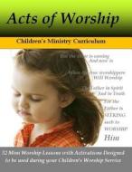 Acts of Worship: Mini Worship Lessons and Activiation for Children's Worship Service di Alicia White edito da Createspace Independent Publishing Platform