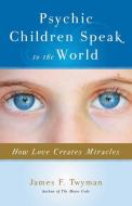 Psychic Children Speak to the World: How Love Creates Miracles di James F. Twyman edito da HAMPTON ROADS PUB CO INC
