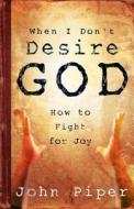 When I Don't Desire God: How to Fight for Joy di John Piper edito da Crossway