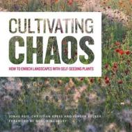 Cultivating Chaos: Gardening with Self-Seeding Plants di Jonas Reif, Christian Kress, Jurgen Becker edito da Timber Press