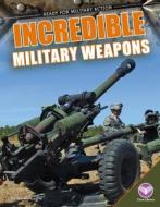 Incredible Military Weapons di Tammy Gagne edito da CORE LIB