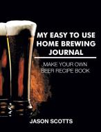 My Easy To Use Home Brewing Journal di Jason Scotts edito da Speedy Publishing LLC