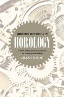 Modern Methods in Horology: A Book of Practical Information for Young Watchmakers di Grant Hood edito da WESTPHALIA PR