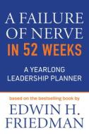 A Failure of Nerve in 52 Weeks: A Yearlong Leadership Planner di Edwin H. Friedman edito da MOREHOUSE PUB
