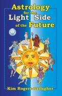 Astrology for the Light Side of the Future di Kim Rogers-Gallagher edito da STARCRAFTS PUB
