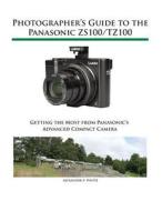 Photographer's Guide to the Panasonic Zs100/Tz100 di Alexander S. White edito da WHITE KNIGHT PR