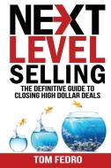 Next Level Selling: The Definitive Guide to Closing High Dollar Deals di Tom Fedro edito da LEADERS PR