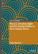 The U.S. Christian Right and Pro-Family Politics in 21st Century Africa di Haley McEwen edito da Springer-Verlag GmbH