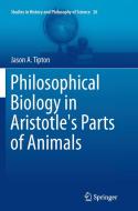 Philosophical Biology in Aristotle's Parts of Animals di Jason A. Tipton edito da Springer International Publishing