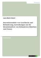 Intersektionalität von Geschlecht und Behinderung. Auswirkungen auf die Identitätsarbeit von behinderten Mädchen und Frauen di Laura-Marie Siebert edito da GRIN Verlag