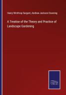 A Treatise of the Theory and Practice of Landscape Gardening di Henry Winthrop Sargent, Andrew Jackson Downing edito da Salzwasser-Verlag