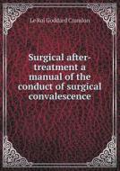 Surgical After-treatment A Manual Of The Conduct Of Surgical Convalescence di Le Roi Goddard Crandon edito da Book On Demand Ltd.