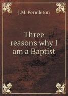 Three Reasons Why I Am A Baptist di J M Pendleton edito da Book On Demand Ltd.