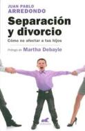 Separacion y Divorcio: Como No Afectar a Tus Hijos di Juan Pablo Arredondo, Juan Pablo Arrendondo edito da Ediciones B