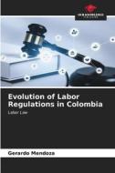 Evolution of Labor Regulations in Colombia di Gerardo Mendoza edito da Our Knowledge Publishing