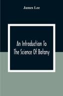 An Introduction To The Science Of Botany di James Lee edito da Alpha Editions