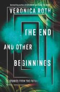 The End and Other Beginnings: Stories from the Future di Veronica Roth edito da KATHERINE TEGEN BOOKS
