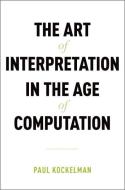 The Art of Interpretation in the Age of Computation di Paul Kockelman edito da OXFORD UNIV PR