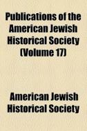 Publications Of The American Jewish Historical Society (volume 17) di American Jewish Historical Society edito da General Books Llc