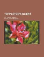 Toppleton's Client; Or, A Spirit In Exile di John Kendrick Bangs edito da General Books Llc