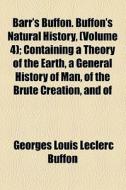Barr's Buffon. Buffon's Natural History, (volume 4); Containing A Theory Of The Earth, A General History Of Man, Of The Brute Creation, And Of di Georges Louis Le Clerc Buffon edito da General Books Llc