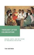 Theology After Colonization: Bediako, Barth, and the Future of Theological Reflection di Tim Hartman edito da UNIV OF NOTRE DAME