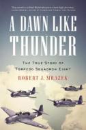 A Dawn Like Thunder: The True Story of Torpedo Squadron Eight di Robert J. Mrazek edito da BACK BAY BOOKS