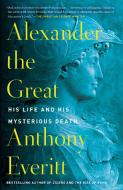 Alexander the Great: His Life and His Mysterious Death di Anthony Everitt edito da RANDOM HOUSE