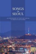 Songs of Seoul - An Ethnography of Voice and Voicing in Christian South Korea di Nicholas Harkness edito da University of California Press