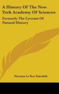 A History Of The New York Academy Of Sci di HERMAN LE FAIRCHILD edito da Kessinger Publishing