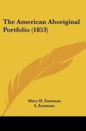 The American Aboriginal Portfolio (1853) di Mary H. Eastman edito da Kessinger Publishing, Llc