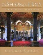 The Shape of the Holy: Early Islamic Jerusalem di Oleg Grabar edito da Princeton University Press