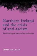 Northern Ireland and the Crisis of Anti-Racism di Chris Gilligan edito da Manchester University Press