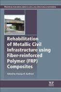 Rehabilitation Of Metallic Civil Infrastructure Using Fiber Reinforced Polymer (frp) Composites edito da Elsevier Science & Technology