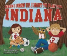 When I Grow Up, I Want to Play for Indiana di Terry Hutchens edito da TERRY HUTCHENS PUBN