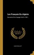 Les Français En Algérie: Souvenirs D'un Voyage Fait En 1841... di Louis Veuillot edito da WENTWORTH PR