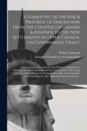 A Narrative Of The Rise & Progress Of Emigration From The Counties Of Lanark & Renfrew To The New Settlements In Upper Canada, On Government Grant di Lamond Robert Lamond edito da Legare Street Press